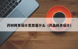 大兴安岭药材网页设计思想是什么（药品网页设计）